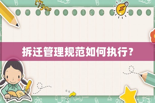 拆遷管理規(guī)范如何執(zhí)行？