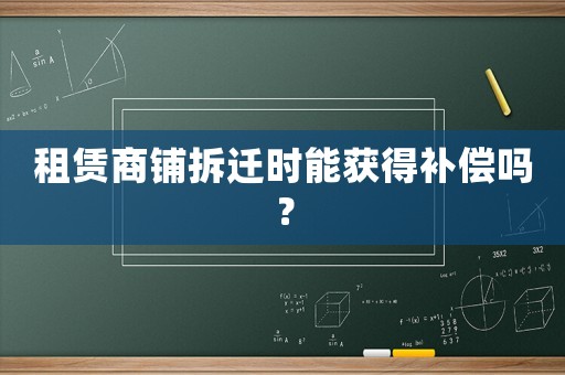 租賃商鋪拆遷時能獲得補償嗎？