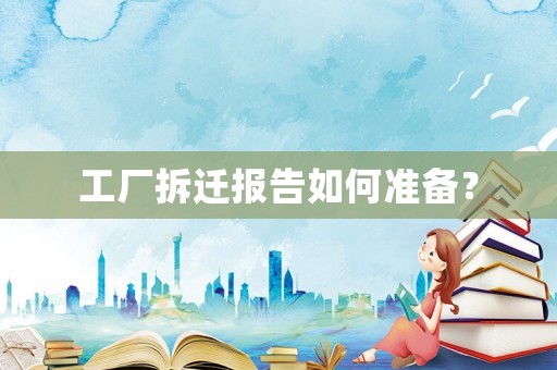 工廠拆遷報(bào)告如何準(zhǔn)備？