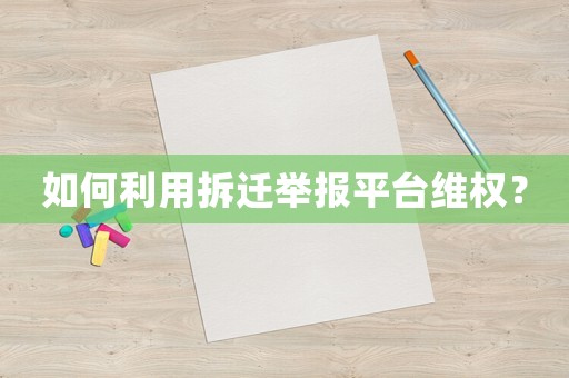 如何利用拆遷舉報平臺維權？