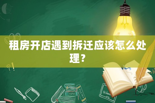 租房開店遇到拆遷應該怎么處理？