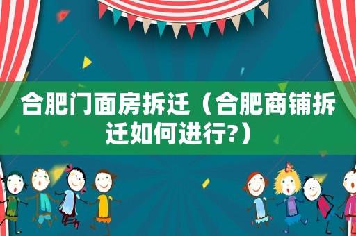 合肥門面房拆遷（合肥商鋪拆遷如何進行?）