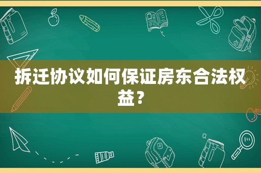 拆遷協議如何保證房東合法權益？