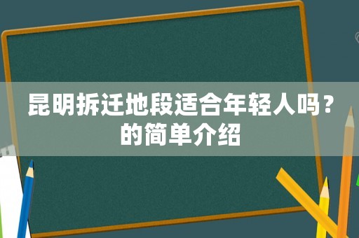 昆明拆遷地段適合年輕人嗎？的簡單介紹