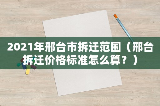 2021年邢臺市拆遷范圍（邢臺拆遷價格標(biāo)準(zhǔn)怎么算？）