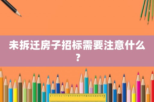 未拆遷房子招標需要注意什么？
