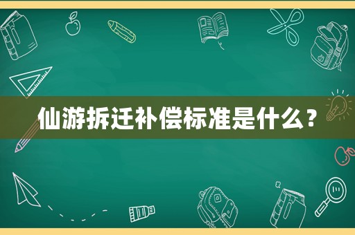 仙游拆遷補償標準是什么？