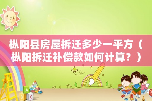 樅陽縣房屋拆遷多少一平方（樅陽拆遷補償款如何計算？）