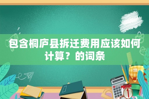 包含桐廬縣拆遷費用應該如何計算？的詞條