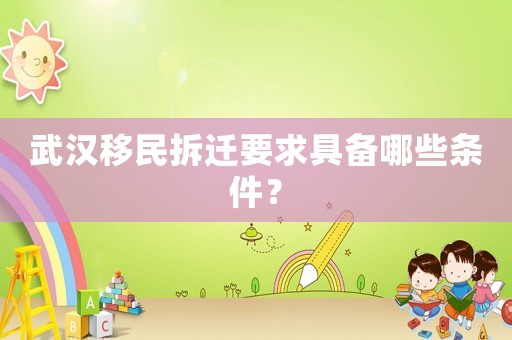 武漢移民拆遷要求具備哪些條件？