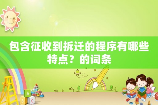 包含征收到拆遷的程序有哪些特點？的詞條