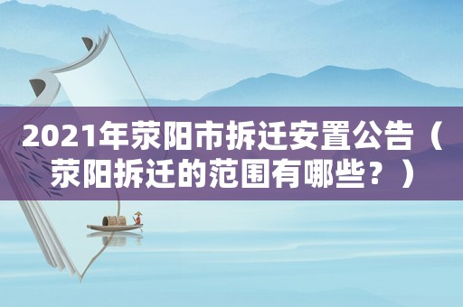 2021年滎陽市拆遷安置公告（滎陽拆遷的范圍有哪些？）