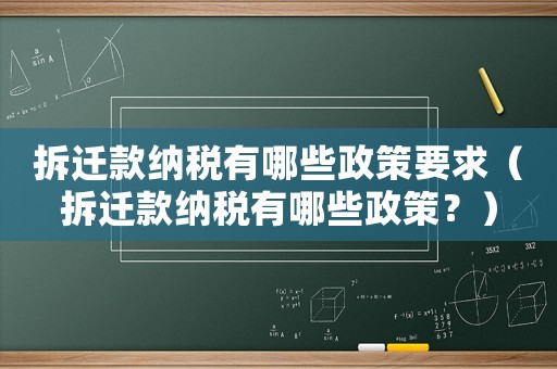 拆遷款納稅有哪些政策要求（拆遷款納稅有哪些政策？）
