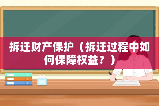 拆遷財產保護（拆遷過程中如何保障權益？）