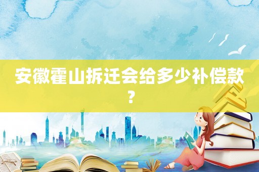 安徽霍山拆遷會給多少補償款？