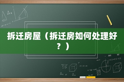 拆遷房屋（拆遷房如何處理好？）