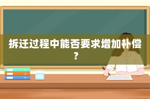 拆遷過程中能否要求增加補償？