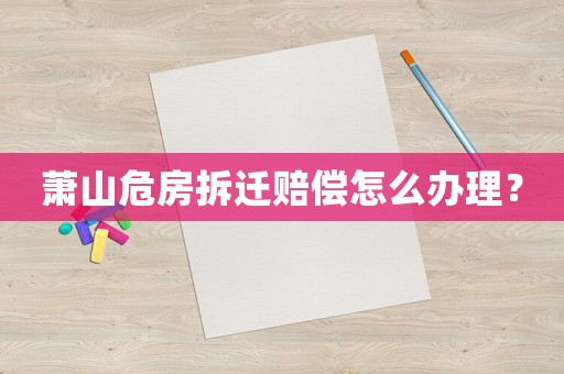 蕭山危房拆遷賠償怎么辦理？