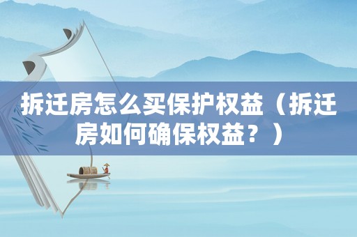 拆遷房怎么買保護權益（拆遷房如何確保權益？）