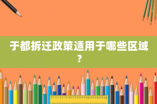 于都拆遷政策適用于哪些區(qū)域？