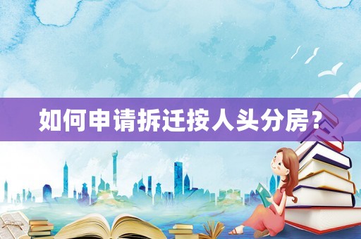 如何申請拆遷按人頭分房？