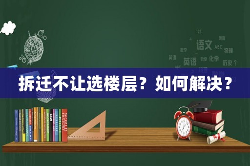 拆遷不讓選樓層？如何解決？