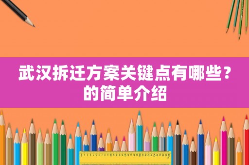武漢拆遷方案關(guān)鍵點(diǎn)有哪些？的簡(jiǎn)單介紹