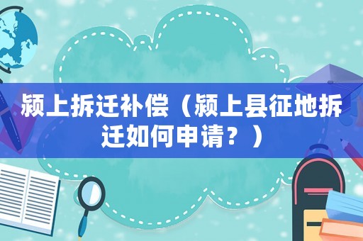潁上拆遷補償（潁上縣征地拆遷如何申請？）