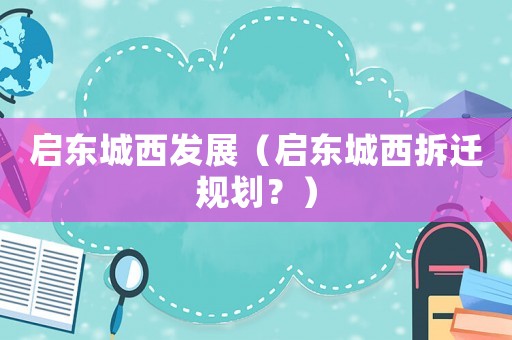 啟東城西發(fā)展（啟東城西拆遷規(guī)劃？）