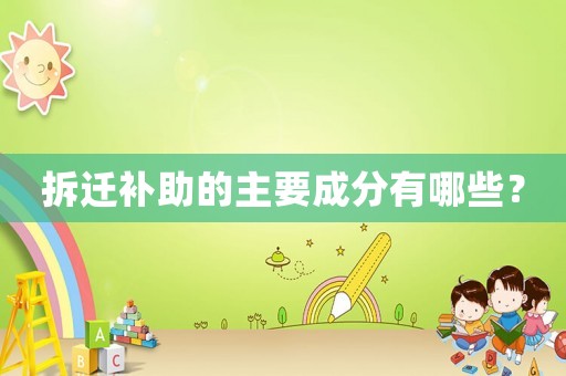 拆遷補助的主要成分有哪些？
