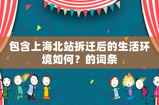 包含上海北站拆遷后的生活環境如何？的詞條