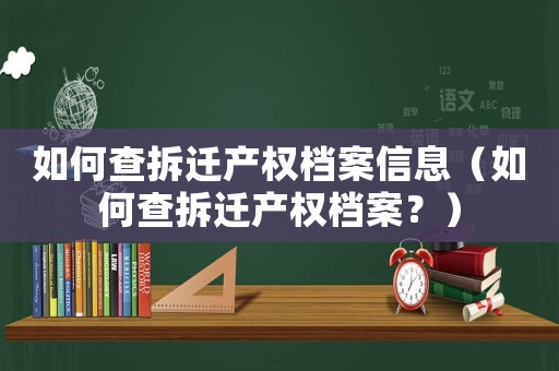 如何查拆遷產權檔案信息（如何查拆遷產權檔案？）