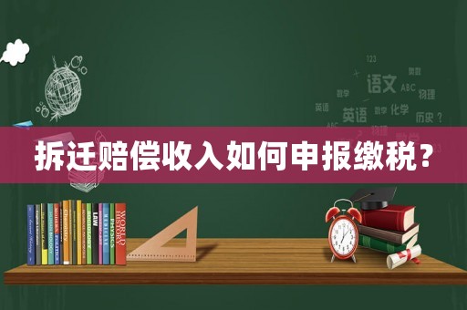 拆遷賠償收入如何申報繳稅？