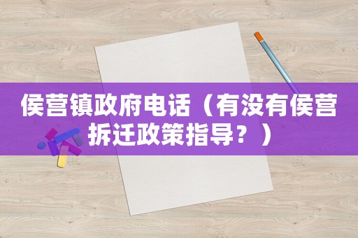 侯營鎮(zhèn)政府電話（有沒有侯營拆遷政策指導？）