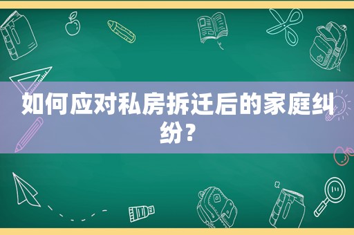 如何應對私房拆遷后的家庭糾紛？