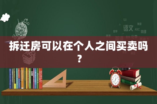 拆遷房可以在個人之間買賣嗎？