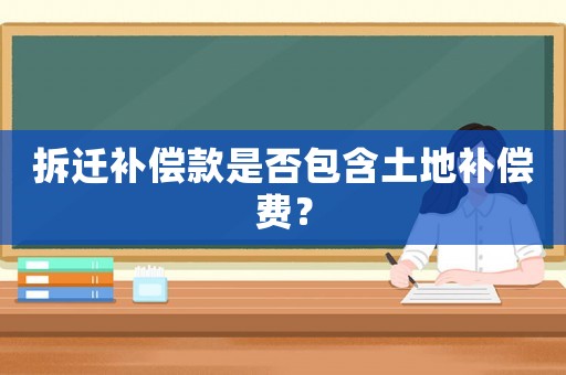 拆遷補償款是否包含土地補償費？