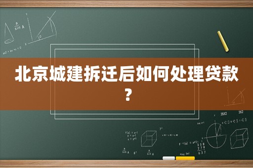 北京城建拆遷后如何處理貸款？