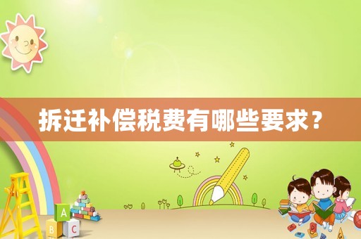 拆遷補(bǔ)償稅費(fèi)有哪些要求？