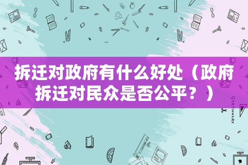 拆遷對政府有什么好處（政府拆遷對民眾是否公平？）