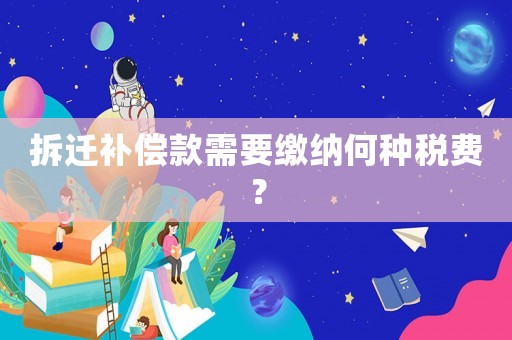 拆遷補償款需要繳納何種稅費？