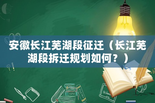 安徽長江蕪湖段征遷（長江蕪湖段拆遷規劃如何？）