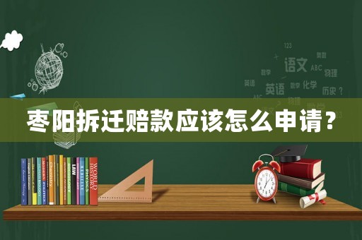 棗陽拆遷賠款應該怎么申請？