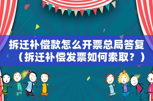 拆遷補償款怎么開票總局答復（拆遷補償發票如何索取？）
