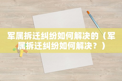 軍屬拆遷糾紛如何解決的（軍屬拆遷糾紛如何解決？）