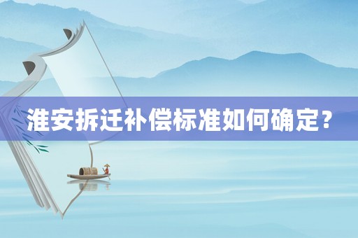 淮安拆遷補償標準如何確定？