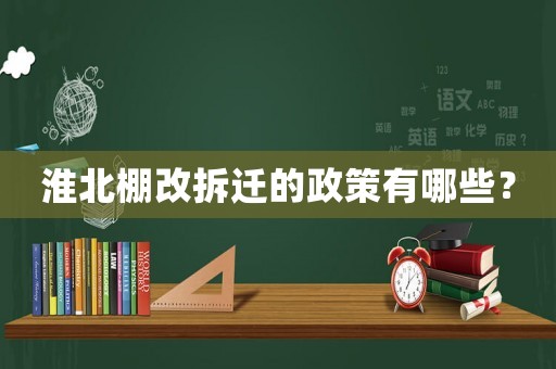 淮北棚改拆遷的政策有哪些？