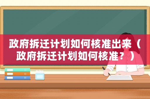 政府拆遷計劃如何核準出來（政府拆遷計劃如何核準？）
