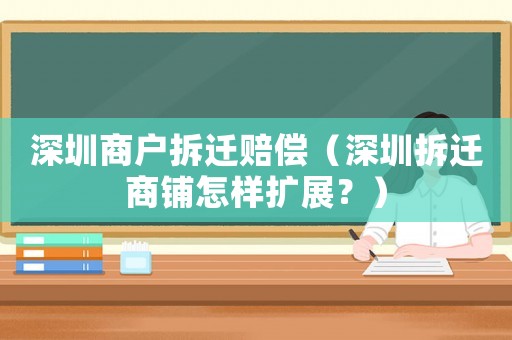 深圳商戶拆遷賠償（深圳拆遷商鋪怎樣擴展？）
