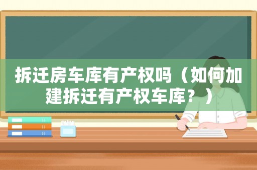 拆遷房車庫有產權嗎（如何加建拆遷有產權車庫？）
